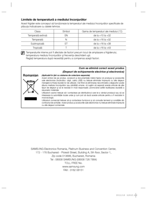 Page 40SAMSUNG Electronics Romania, Platinum Business and Convention Center,
172 - 176 Bucharest - Ploiesti Street, Building A, 5th ﬂ oor, Sector 1,
Zip code 013686, Bucharest, Romania
Tel : 08008 SAMSUNG (08008 726 7864)
TOLL FREE No.
www.samsung.com
FAX : 3162 08151
Limitele de temperatură a mediului înconjurător
Acest frigider este conceput să funcţioneze la temperaturi ale mediului înconjurător speciﬁ cate de 
plăcuţa indicatoare cu datele tehnice.
Clasa Simbol Gama de temperaturi ale mediului (°C)...