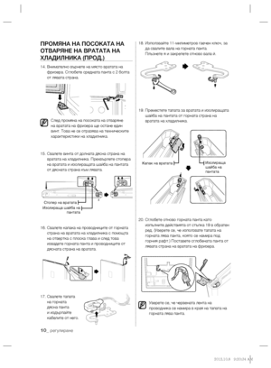 Page 5010_ регулиране
ПРОМЯНА НА ПОСОКАТА НА 
ОТВАРЯНЕ НА ВРАТАТА НА 
ХЛАДИЛНИКА (ПРОД.)
14.  Внимателно върнете на място вратата на 
фризера. Сглобете средната панта с 2 болта 
от лявата страна.
След промяна на посоката на отваряне 
на вратата на фризера ще остане един 
винт. Това не се отразява на техническите 
характеристики на хладилника.
15.  Свалете винта от долната дясна страна на 
вратата на хладилника. Прехвърлете стопера
 
на вратата и изолиращата шайба на пантата 
от дясната страна към лявата.
16....