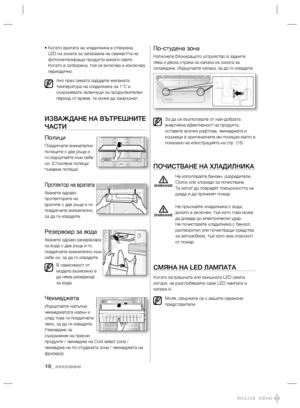 Page 5818_ използване
•  Когато вратата на хладилника е отворена, 
LED на зоната за запазване на свежестта на 
фотосинтезиращи продукти винаги свети. 
Когато е затворена, той се включва и изключва 
периодично.
Ако през зимата зададете желаната 
температура на хладилника на 1°C и 
съхранявате зеленчуци за продължителен 
период от време, те може да замръзнат.
ИЗВАЖДАНЕ НА ВЪТРЕШНИТЕ 
ЧАСТИ
Полици
Повдигнете внимателно 
полиците с две ръце и 
ги издърпайте към себе 
си. (Стъклена полица/ 
гъваема полица)
Протектор...