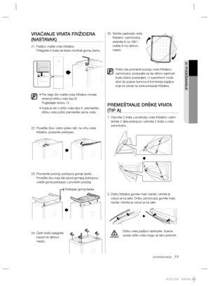 Page 71podešavanje _11
01 PODEŠAVANJE
VRAĆANJE VRATA FRIŽIDERA 
(NASTAVAK)
21.  Pažljivo vratite vrata frižidera.
Pritegnite 3 šrafa da biste montirali gornju šarku.
•  Pre nego što vratite vrata frižidera morate 
okrenuti dršku vrata tipa B.
Pogledajte stranu 12. 
•  Kada je reč o dršci vrata tipa A, premestite 
dršku vrata pošto premestite sama vrata.
22.  Povežite žice i zatim preko njih, na vrhu vrata 
frižidera, postavite poklopac. 
23.  Promenite poziciju poklopca gornje šarke. 
Povežite žicu koja ide...