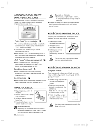 Page 7616_ korišćenje
KORIŠĆENJE COOL SELECT 
ZONE™ (HLADNE ZONE)
Razne namirnice, kao što su sir, meso, živina, riba 
i druge vrste hrane možete smestiti na idealnoj 
temperaturi za očuvanje ukusa.
„Quick Cool” (brzo hlađenje)
  •  Ako namirnice želite brzo da ohladite, smestite ih u 
Cool Select Zone (hladnu zonu) i pritisnite dugme 
Quick Cool (brzo hlađenje).
•  Cool Select Zone (hladna zona) će ohladiti 
namirnice za 60 minuta.
•  Kada se režim Quick Cool (brzo hlađenje) završi, u 
ﬁ oci Cool Select Zone...