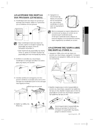 Page 91προετοιμασία _11
01 ΠΡΟΕΤΟΙΜΑΣΙΑ
ΑΝΑΣΤΡΟΦΗ ΤΗΣ ΠΟΡΤΑΣ 
ΤΟΥ ΨΥΓΕΙΟΥ (ΣΥΝΕΧΕΙΑ)
21.  Τοποθετήστε ξανά την πόρτα του ψυγείου με 
προσοχή. Στη συνέχεια, σφίξτε τα 3 μπουλόνια 
για να συνδέσετε τον άνω μεντεσέ.
•  Πριν τοποθετήσετε ξανά την πόρτα του 
ψυγείου, πρέπει να αλλάξετε τη φορά της 
χειρολαβής της πόρτας Τύπου Β.
Ανατρέξτε στη σελίδα 12. 
•  Στην περίπτωση της χειρολαβής της πόρτας 
Τύπου Α, πρέπει 
να αλλάξετε τη φορά της 
χειρολαβής μετά την αναστροφή της πόρτας.
22.  Συνδέστε τα καλώδια και, στη...