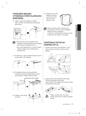 Page 111postavljanje  _11
01 POSTAVLJANJE 
PROMJENA SMJERA 
OTVARANJA VRATA HLADNJAKA 
(NASTAVAK)
21.  Pažljivo vratite vrata hladnjaka na mjesto.
Zatim učvrstite 3 svornjaka kako biste sastavili 
gornju šarku.
• 
  Prije nego što ponovno postavite vrata 
hladnjaka, morate preokrenuti ručku hladnjaka 
tipa B. Molimo pročitajte stranicu 12. 
•  Kod ručke hladnjaka tipa A, nakon promjene 
smjera otvaranja vrata provjerite jeste li 
zamijenili ručku.
22.  Povežite žice, a zatim postavite poklopac žica na 
gornjem...