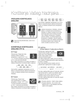 Page 11302 KORIŠTENJE
korištenje _13
PROVJERA KONTROLNOG 
ZASLONA
Svaki puta kad pritisnete tipku, začut će se 
kratki zvuk.
KORIŠTENJE KONTROLNOG 
ZASLONA (TIP A)
1 Fridge
Pritisnite tipku Fridge kako biste 
hladnjak podesili na željenu 
temperaturu u rasponu od 1°C do 
7°C. Tvornički postavljena temperatura 
je 3°C i svaki puta kad pritisnete 
tipku Fridge, temperatura će se redom promijeniti, a 
indikator temperature će prikazati željenu vrijednost.
Kad završite s ugađanjem temperature, prvo se 
tijekom 5...