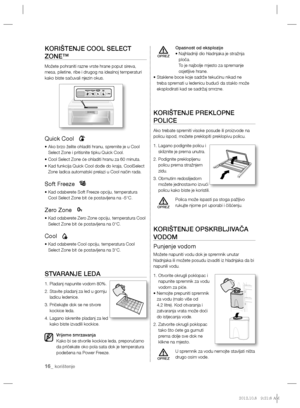 Page 11616_ korištenje
KORIŠTENJE COOL SELECT 
ZONE™
Možete pohraniti razne vrste hrane poput sireva, 
mesa, piletine, ribe i drugog na idealnoj temperaturi 
kako biste sačuvali njezin okus.
Quick Cool
•  Ako brzo želite ohladiti hranu, spremite je u Cool 
Select Zone i pritisnite tipku Quick Cool.
• Cool Select Zone će ohladiti hranu za 60 minuta. 
•  Kad funkcija Quick Cool dođe do kraja, CoolSelect 
Zone ladica automatski prelazi u Cool način rada.
Soft Freeze
•  Kad odaberete Soft Freeze opciju, temperatura...