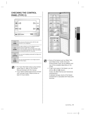 Page 15operating _15
02 OPERATING
CHECKING THE CONTROL 
PANEL (TYPE C)
1
HOMEYou can go to the home screen with the main 
functions of the refrigerator. 
2
ALARMThe alarm will alert you if the refrigerator door is 
kept open for longer than 2 minutes.
To cancel the alarm, touch the Alarm button again.
You can activate/deactivate the Child Lock function 
by touching this button for 3 seconds.
3
LIGHTINGYou can turn the lighting underneath the fridge door 
on or off.
4
SLIDE 
SHOWYou can use this function to see...