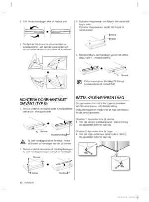 Page 1212_ installera
Flytta handtagsskenan och fjädern från vänstra till  3. 
högra sidan.
Flytta handtagsskenans skydd från högra till 
vänstra sidan.
Montera tillbaka dörrhandtaget genom att utföra  4. 
steg 2 och 1 i omvänd ordning.
Detta måste göras före steg 23 ‘Hänga 
kylskåpsdörren åt motsatt håll’.
SÄTTA KYLEN/FRYSEN I VÅG
Om apparatens framdel är lite högre än bakdelen 
kan dörrarna öppnas och stängas lättare.
Vrid justeringsbenen medurs för att höja och moturs 
för att sänka apparaten.
Situation 1)...