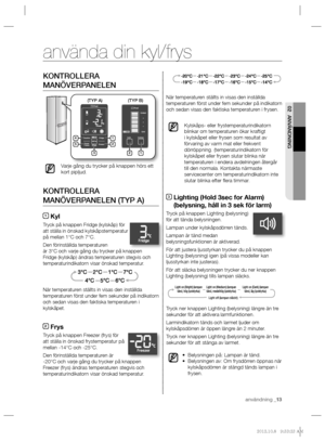 Page 13användning _13
02 ANVÄNDNING
KONTROLLERA 
MANÖVERPANELEN
Varje gång du trycker på knappen hörs ett 
kort pipljud.
KONTROLLERA 
MANÖVERPANELEN (TYP A)
1 Kyl
Tryck på knappen Fridge (kylskåp) för 
att ställa in önskad kylskåpstemperatur 
på mellan 1°C och 7°C.
Den förinställda temperaturen 
är 3°C och varje gång du trycker på knappen 
Fridge (kylskåp) ändras temperaturen stegvis och 
temperaturindikatorn visar önskad temperatur.
När temperaturen ställts in visas den inställda 
temperaturen först under fem...