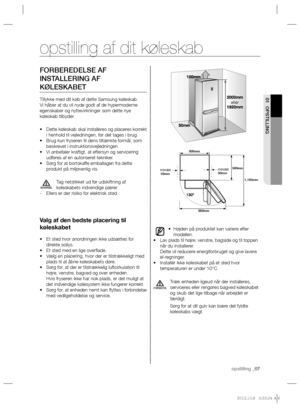 Page 27opstilling _07
01 OPSTILLING
FORBEREDELSE AF 
INSTALLERING AF 
KØLESKABET
Tillykke med dit køb af dette Samsung køleskab. 
Vi håber at du vil nyde godt af de hypermoderne 
egenskaber og nyttevirkninger som dette nye 
køleskab tilbyder.
Dette køleskab skal installeres og placeres korrekt  • 
i henhold til vejledningen, før det tages i brug.
Brug kun fryseren til dens tiltænkte formål, som  • 
beskrevet i instruktionsvejledningen.
Vi anbefaler kraftigt, at eftersyn og servicering  • 
udføres af en...