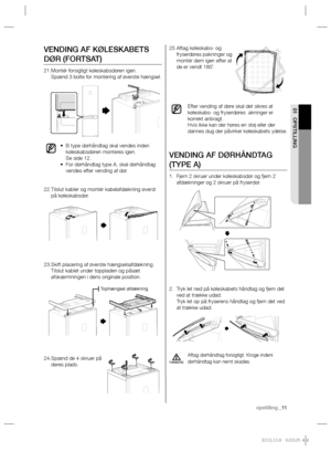 Page 31opstilling _11
01 OPSTILLING
Aftag køleskabs- og  25. 
fryserdøres pakninger og 
montér dem igen efter at 
de er vendt 180˚.
Efter vending af døre skal det sikres at 
køleskabs- og fryserdøres  akninger er 
korrekt anbragt.
Hvis ikke kan der høres en støj eller der 
dannes dug der påvirker køleskabets ydelse.
VENDING AF DØRHÅNDTAG 
(TYPE A)
Fjern 2 skruer under køleskabsdør og fjern 2  1. 
afdækninger og 2 skruer på fryserdør.
Tryk let ned på køleskabets håndtag og fjern det  2. 
ved at trække udad.
Tryk...