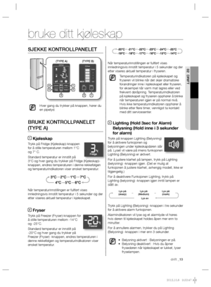 Page 53drift _13
02 DRIFT
SJEKKE KONTROLLPANELET
Hver gang du trykker på knappen, hører du 
en pipelyd.
BRUKE KONTROLLPANELET 
(TYPE A)
1 Kjøleskap
Trykk på Fridge (Kjøleskap)-knappen 
for å stille temperaturen mellom 1°C 
og 7° C. 
Standard temperatur er innstilt på 
3°C og hver gang du trykker på Fridge (Kjøleskap)-
knappen, endres temperaturen i denne rekkefølgen 
og temperaturindikatoren viser ønsket temperatur.
Når temperaturinnstillingen er fullført vises 
innledningsvis innstilt temperatur i 5 sekunder...