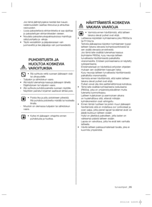 Page 65turvaohjeet _05
Jos tämä jäähdytysjakso kestää liian kauan, 
vedensuodatin saattaa rikkoutua ja aiheuttaa 
vesivuodon.
Uusia pakastettavia elintarvikkeita ei saa sijoittaa    -
jo pakastettujen elintarvikkeiden viereen.
Noudata pakasteruokapakkauksissa mainittuja  • 
säilytysohjeita ja -aikoja.
Täytä vesisäiliöön ja jääpalarasiaan vain  • 
juomavettä ja tee jääpaloja vain juomavedestä.
PUHDISTUSTA JA 
HUOLTOA KOSKEVIA 
VAROITUKSIA
Älä suihkuta vettä suoraan jääkaapin sisä-  • 
tai ulkopuolelle.
Tulipalon...