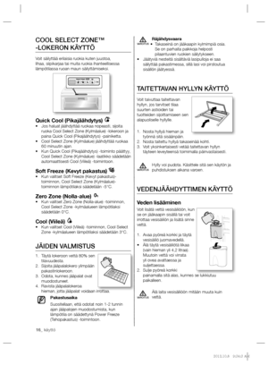 Page 7616_ käyttö
Räjähdysvaara
Takaseinä on jääkaapin kylmimpiä osia. • 
Se on parhaita paikkoja helposti 
pilaantuvien ruokien säilytykseen.
Jäätyviä nesteitä sisältäviä lasipulloja ei saa  • 
säilyttää pakastimessa, sillä lasi voi pirstoutua 
sisällön jäätyessä.
TAITETTAVAN HYLLYN KÄYTTÖ
Voit taivuttaa taitettavan 
hyllyn, jos tarvitset tilaa 
suurten astioiden tai 
tuotteiden sijoittamiseen sen 
alapuoliselle hyllylle.
Nosta hyllyä hieman ja  1. 
työnnä sitä sisäänpäin.
Nosta taitettu hyllyä takaseinää...