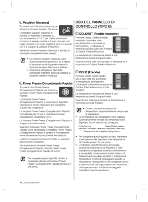 Page 5414_ funzionamento
USO DEL PANNELLO DI 
CONTROLLO (TIPO B)
1 COLDEST (Freddo massimo)
Premere il tasto Coldest (Freddo 
massimo) una o due volte 
per abbassare la temperatura 
del frigorifero. L’indicatore di 
temperatura passa da Cold (Freddo) 
a Coldest (Freddo Massimo).
La temperatura impostata di default è una 
temperatura a metà tra questi valori.
Quando tutte le spie sono accese, la temperatura è 
impostata su Coldest (Freddo Massimo).
2 COLD (Freddo)
Premere il tasto Cold (Freddo) 
una o due volte...