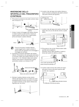 Page 49installazione _09
01 INSTALLAZIONE
Invertire il lato del tappo del cardine inferiore e  10. 
quindi montare la protezione dei piedini anteriori 
sulla parte inferiore del frigorifero.
Invertire il lato del tappo del cardine centrale, del  11. 
tappo vite e di una vite dal lato sinistro a quello 
destro.
Rimuovere la vite sul lato inferiore destro dello  12. 
sportello del congelatore.
Spostare il fermo dello sportello e l’anello di 
tenuta del cardine da destra a sinistra.
Invertire l’anello di tenuta...
