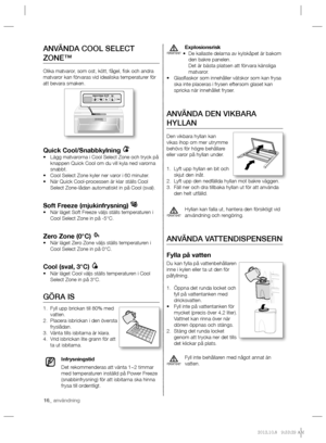 Page 1616_ användning
Explosionsrisk
De kallaste delarna av kylskåpet är bakom  • 
den bakre panelen.
Det är bästa platsen att förvara känsliga 
matvaror.
Glasﬂ askor som innehåller vätskor som kan frysa  • 
ska inte placeras i frysen eftersom glaset kan 
spricka när innehållet fryser.
ANVÄNDA DEN VIKBARA 
HYLLAN
Den vikbara hyllan kan 
vikas ihop om mer utrymme 
behövs för högre behållare 
eller varor på hyllan under.
Lyft upp hyllan en bit och  1. 
skjut den inåt.
Lyft upp den nedfällda hyllan mot bakre...