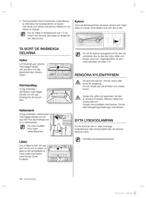 Page 1818_ användning
Kylzon
Tryck på låsmekanismen på bakre vänstra och högra 
sidan av Cooler Zone-lådans lock och dra ut det.
För att få optimal energiekonomi för den här 
produkten ska du låta alla hyllor, lådor och 
korgar vara kvar i originalposition så som 
visas på bilden på sidan (15).
RENGÖRA KYLEN/FRYSEN
Använd inte bensen, thinner, klorox eller 
klorid för rengöring.
De kan skada ytan på enheten och orsaka 
brand.
Spreja inte vatten på apparaten när den 
är anslutet till elnätet, eftersom detta kan...