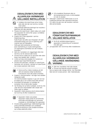 Page 3säkerhetsinformation _03
DEKALER/SKYLTAR MED 
ALLVARLIGA VARNINGAR 
GÄLLANDE INSTALLATION
Installera inte kylen/frysen på en fuktig  • 
plats eller där den kan komma i kontakt 
med vatten.
Dålig isolerade elektriska ledningar kan resultera i    -
elektriska stöt eller eldsvåda.
Placera inte kylen/frysen i direkt solljus och utsätt  • 
inte apparaten för värme från spisar, rumsﬂ äktar 
eller andra apparater.
Koppla inte in ﬂ era apparater i samma  • 
förgreningsuttag.
Kylen/frysen ska alltid vara...