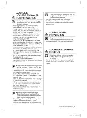 Page 23sikkerhedsinformation _03
ALVORLIGE 
ADVARSELSSIGNALER 
FOR INSTALLERING
Undgå at installere køleskabet et fugtigt  • 
sted eller et sted, hvor det kan komme i 
kontakt med vand.
Beskadiget isolering på elektriske dele kan    -
forårsage elektrisk stød eller brand.
Undgå at placere køleskabet i direkte sollys  • 
eller et sted, hvor det udsættes for varme fra et 
komfur eller en anden varmekilde.
Tilslut ikke ﬂ ere apparater til samme stikdåse. • 
Køleskabet skal altid være tilslutet sin egen  •...