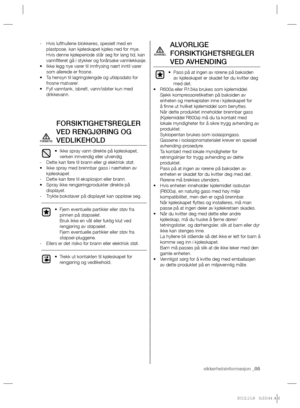 Page 45sikkerhetsinformasjon _05
Hvis lufthullene blokkeres, spesielt med en    -
plastpose, kan kjøleskapet kjøles ned for mye. 
Hvis denne kjøleperiode står seg for lang tid, kan 
vannﬁ lteret gå i stykker og forårsake vannlekkasje.
Ikke legg nye varer til innfrysing nært inntil varer  • 
som allerede er frosne.
Ta hensyn til lagringslengde og utløpsdato for  • 
frosne matvarer.
Fyll vanntank, isbrett, vann/isbiter kun med  • 
drikkevann.
FORSIKTIGHETSREGLER 
VED RENGJØRING OG 
VEDLIKEHOLD
Ikke spray vann...