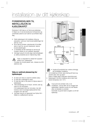 Page 47installasjon _07
01 INSTALLASJON
FORBEREDELSER TIL 
INSTALLASJON AV 
KJØLESKAPET
Gratulerer til ditt kjøp av et Samsung kjøleskap. 
Vi håper du vil nyte de eksklusive funksjonene og 
utmerkede yteevne som denne nye enheten tilbyr 
deg.
Dette kjøleskapet må installeres riktig og  • 
plasseres i samsvar med brukerveiledningen før 
det tas i bruk.
Bruk denne enheten utelukkende til formålet  • 
det er ment for, og som beskrevet i denne 
brukerveiledningen.
Vi anbefaler på det sterkeste at service på  •...