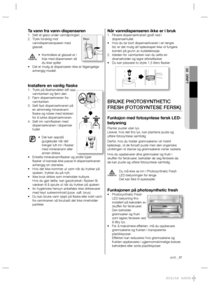 Page 57drift _17
02 DRIFT
Når vanndispenseren ikke er i brukFiksere dispenserkranen godt ned i  1. 
dispenserhullet.
Hvis du tar bort dispenserkranen i en lengre  • 
tid, er det mulig att kjøleskapet ikke vil fungere 
korrekt på grunn av kuldelekkasje.
Isteden for vanntanken kan du sette en  2. 
diverseholder og lagre drikkeﬂ asker.
Du kan plassere to stykk 1,5 liters ﬂ asker. • 
BRUKE PHOTOSYNTHETIC 
FRESH (FOTOSYNTESE FERSK)
Funksjon med fotosyntese fersk LED-
belysning
Planter puster uten lys.
Likevel, hvis...