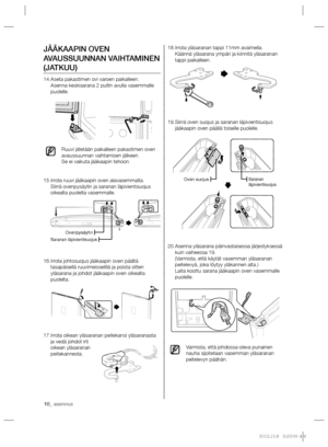 Page 7010_ asennus
Irrota yläsaranan tappi 11mm avaimella. 18. 
Käännä yläsarana ympäri ja kiinnitä yläsaranan 
tappi paikalleen.
Siirrä oven suojus ja saranan läpivientisuojus  19. 
jääkaapin oven päällä toiselle puolelle.
Asenna yläsarana päinvastaisessa järjestyksessä  20. 
kuin vaiheessa 19.
(Varmista, että käytät vasemman yläsaranan 
peitelevyä, joka löytyy yläkannen alta.)
Laita koottu sarana jääkaapin oven vasemmalle 
puolelle.
Varmista, että johdossa oleva punainen 
nauha sijoitetaan vasemman yläsaranan...