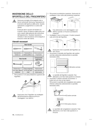 Page 4808_ installazione
Rimuovere la protezione superiore. Assicurarsi di  2. 
scollegare il cavo sotto alla protezione superiore.
Fare attenzione a non danneggiare i cavi 
elettrici quando si rimuove la protezione 
superiore.
Scollegare il cavo e rimuovere i 3 bulloni presenti  3. 
sulla sommità del frigorifero.
Assicurarsi che lo sportello del frigorifero sia 
ben chiuso.
Rimuovere lo sportello del frigorifero dal cardine  4. 
centrale sollevando attentamente lo sportello 
tenendolo dritto.
Lo sportello del...