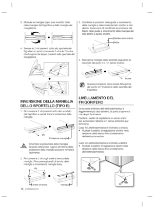 Page 5212_ installazione
Cambiare le posizioni della guida a scorrimento  3. 
della maniglia e della molla dal lato sinistro al lato 
destro. Assicurarsi di modiﬁ care la posizione del 
tappo della guida a scorrimento della maniglia dal 
lato destro a quello sinistro.
Montare la maniglia dello sportello seguendo le  4. 
istruzioni dei punti 2 e 1 in senso inverso. 
Questa procedura deve essere fatta prima 
del punto 23 “Inversione dello sportello del 
frigorifero.
LIVELLAMENTO DEL 
FRIGORIFERO
Se la parte...