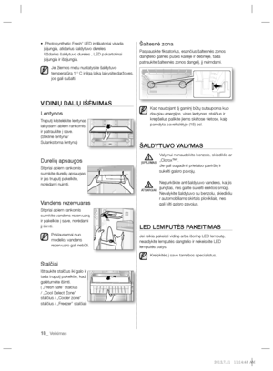 Page 10018_ Veikimas
•  „Photosynthetic Fresh” LED indikatoriai visada 
įsijungia, atidarius šaldytuvo dureles.
Uždarius šaldytuvo dureles , LED pakartotinai 
įsijungia ir išsijungia.
Jei žiemos metu nustatysite šaldytuvo 
temperatūrą 1 º C ir ilgą laiką laikysite daržoves, 
jos gali sušalti.
VIDINIŲ DALIŲ IŠĖMIMAS
Lentynos
Truputį kilstelėkite lentynas 
laikydami abiem rankomis 
ir patraukite į save.
(Stiklinė lentyna/ 
Sulankstoma lentyna)
Durelių apsaugos
Stipriai abiem rankomis 
suimkite durelių apsaugas 
ir...