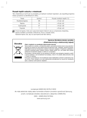 Page 102Rozsah teplôt vzduchu v miestnosti
Táto chladnička je navrhnutá na prevádzku pri bežných okolitých teplotách, ako špeciﬁ kuje teplotná 
trieda vyznačená na identiﬁ kačnom štítku.
Trieda Symbol Rozsah okolitých teplôt (°C)
Rozšírená teplota SN +10 až +32
Teplota N +16 až +32
Subtropické ST +16 až +38
Tropické T +16 až +43
Vnútorné teploty môžu byť ovplyvnené takými faktormi ako je umiestnenie chladničky,
teplota okolitého prostredia a frekvencia, ktorou otvárate dvere.
Nastavte teplotu tak, aby sa...