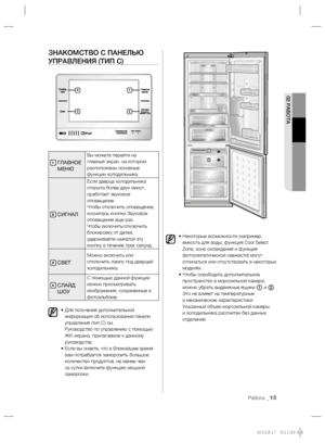 Page 11702 РАБОТА
Работа _15
ЗНАКОМСТВО С ПАНЕЛЬЮ 
УПРАВЛЕНИЯ (ТИП С)
1  ГЛАВНОЕ 
МЕНЮ
Вы можете перейти на 
главный экран, на котором 
расположены основные 
функции холодильника.
2 СИГНАЛ
Если дверца холодильника 
открыта более двух минут, 
сработает звуковое 
оповещение.
Чтобы отключить оповещение, 
коснитесь кнопки Звуковое 
оповещение еще раз.
Чтобы включить/отключить 
блокировку от детей, 
удерживайте нажатой эту 
кнопку в течение трех секунд.
3 СВЕТ
Можно включить или 
отключить лампу под дверцей...