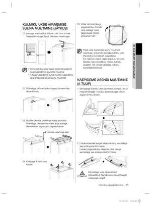 Page 135Külmkapi paigaldamine _11
01 KÜLMKAPI PAIGALDAMINE
KÜLMIKU UKSE AVANEMISE 
SUUNA MUUTMINE (JÄTKUB)
21.  Asetage ettevaatlikult külmiku uks oma kohale.
Seejärel kinnitage 3 polti ülemises uksehinges.
•  Enne külmiku ukse tagasi panemist peate B 
tüüpi käepideme asukohta muutma. 
•  A tüüpi käepideme puhul muutke käepideme 
asukohta peale ukse suuna muutmist.
22.  Ühendage juhtmed ja kinnitage juhtmete kate 
ukse ülaosas. 
23.  Muutke ülemise uksehinge katte asukohta. 
Ühendage juhe ülemise katte alt ja...