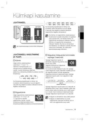 Page 13702 KASUTAMINE
kasutamine _13
JUHTPANEEL
Iga nupulevajutusega kostub lühike helisignaal.
JUHTPANEELI KASUTAMINE
(A TÜÜP)
1 Külmik
Valige külmiku sisetemperatuur 
vahemikust 1 °C kuni 7 °C.
Vaikimisi on temperatuuriks 3 °C 
ning iga kord kui vajutate külmiku 
nupule, muutub temperatuur järgmises 
järjekorras ja temperatuurinäidikul kuvatakse soovitud 
temperatuur.
Kui temperatuuriseadistused on tehtud, siis 
kuvatakse valitud temperatuuri suurust algselt 5 
sekundit ning seejärel kuvatakse indikaatoril...