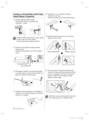 Page 15410_ Pastatymas
DURELIŲ ATIDARYMO KRYPTIES 
PAKEITIMAS (TĘSINYS)
14.  Atsargiai uždėkite šaldiklio dureles.
Sumontuokite vidurinį vyrį kairėje pusėje, 
naudodami 2 varžtus.
Pakeitus šaldiklio durelių darymo kryptį ir durelių 
tvirtinimo vietą, liks vienas varžtas.
Tai neturi jokios įtakos šaldytuvo veikimui.
15.  Atsukite varžtą iš šaldytuvo durelių apatinės 
dešinės pusės.
Sukeiskite durelių laikiklį ir vyrio įvorę iš dešinės 
į kairę.
16.  Plokščiagalviu atsuktuvu nuimkite laido dangtelį 
nuo durelių...