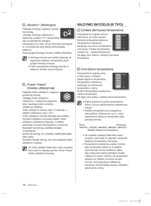 Page 15814_ Veikimas
4 „Vacation” (Atostogos)
Palieskite Atostogų mygtuką ir įjunkite 
šią funkciją.
Užsidegs Atostogų indikatorius, ir 
šaldytuvas nustatys 15°C temperatūrą, 
taip sumažindamas energijos 
sunaudojimą tuo metu, kai jūs išvykstate atostogauti 
ar į komandiruotę arba tiesiog nesinaudojate 
šaldytuvu.
Esant įjungtai Atostogų funkcijai, šaldiklis tebeveikia.
•  Atostogų funkcija automatiškai išsijungs, jei 
reguliuosite šaldytuvo temperatūrą esant 
įjungtai Atostogų funkcijai.
•  Prieš naudodamiesi...