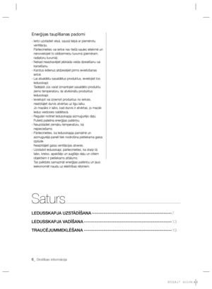 Page 1706_ Drošības informācija
Saturs
LEDUSSKAPJA UZSTĀDĪŠANA ·····································································7
LEDUSSKAPJA VADĪŠANA ············································································13 
TRAUCĒJUMMEKLĒŠANA ············································································19
Enerģijas taupīšanas padomi
-  Ierīci uzstādiet vēsā, sausā telpā ar piemērotu 
ventilāciju.
Pārliecinieties vai ierīce nav tiešā saules ietekmē un 
nenovietojiet to sildķermeņu tuvumā...