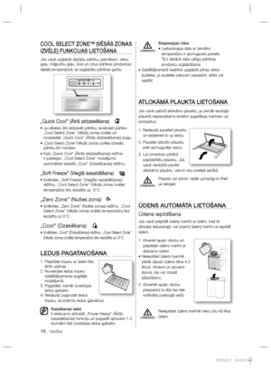 Page 18016_ Vadība
COOL SELECT ZONE™ (VĒSĀS ZONAS 
IZVĒLE) FUNKCIJAS LIETOŠANA
Jūs varat uzglabāt dažādu pārtiku, piemēram, sieru, 
gaļu, mājputnu gaļu, zivis un citus pārtikas produktus 
ideālā temperatūrā, lai saglabātu pārtikas garšu. 
„Quick Cool’’ (Ātrā atdzesēšana)
  •  Ja vēlaties ātri atdzesēt pārtiku, ievietojiet pārtiku 
„Cool Select Zone’’ (Vēsās zonas izvēle) un 
nospiediet „Quick Cool’’ (Ātrās atdzesēšanas) pogu.
•  „Cool Select Zone’’(Vēsās zonas izvēle) dzesēs 
pārtiku 60 minūtes. 
•  Kad „Quick...