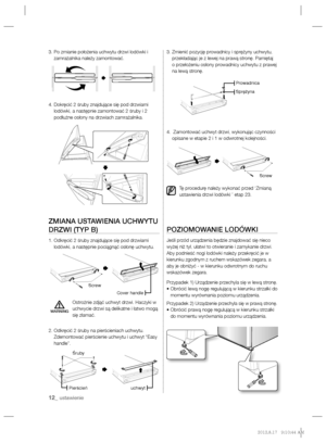 Page 3212_ ustawienie
3.  Po zmianie położenia uchwytu drzwi lodówki i 
zamrażalnika należy zamontować.
4.  Dokręcić 2 śruby znajdujące się pod drzwiami 
lodówki, a następnie zamontować 2 śruby i 2 
podłużne osłony na drzwiach zamrażalnika.
ZMIANA USTAWIENIA UCHWYTU 
DRZWI (TYP B)
1.  Odkręcić 2 śruby znajdujące się pod drzwiami 
lodówki, a następnie pociągnąć osłonę uchwytu.
  Ostrożnie zdjąć uchwyt drzwi. Haczyki w 
uchwycie drzwi są delikatne i łatwo mogą 
się złamać.
2.  Odkręcić 2 śruby na pierścieniach...
