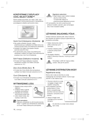 Page 3616_ obsługa
KORZYSTANIE Z SZUFLADY 
COOL SELECT ZONE™
Różne rodzaje pożywienia: ser, mięso, drób, ryby i 
inne potrawy można przechowywać w temperaturze 
pozwalającej na idealne zachowanie smaku. 
Quick Cool (Intensywne chłodzenie)
  •  Aby szybko schłodzić żywność, należy 
przechowywać ją w szuﬂ adzie Cool Select Zone oraz 
wcisnąć przycisk Quick Cool (Intensywne chłodzenie).
•  Szuﬂ ada Cool Select Zone będzie chłodzić 
żywność przez 60 minut. 
•  Po zakończeniu trybu Quick Cool (Intensywne...