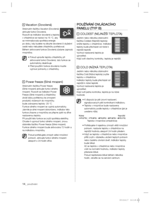 Page 7614_ používání
4 Vacation (Dovolená)
Stisknutím tlačítka Vacation (Dovolená) 
aktivujte funkci Dovolená.
Rozsvítí se indikátor dovolené a teplota 
v chladničce se nastaví na 15 °C, aby 
se minimalizovala spotřeba energie 
po dobu, kdy budete na dlouhé dovolené či služební 
cestě nebo nebudete chladničku potřebovat.
Během aktivované funkce Dovolená zůstane zapnutá 
mraznička.
•  Pokud upravíte teplotu chladničky při 
aktivované funkci Dovolená, tato funkce se 
automaticky deaktivuje.
•  Před použitím...