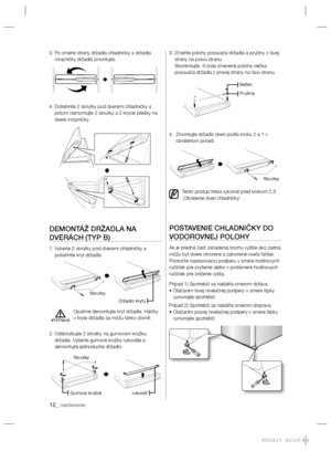 Page 9412_ nastavenie
3.  Po zmene strany držadla chladničky a držadla 
mrazničky držadlá zmontujte.
4.  Dotiahnite 2 skrutky pod dverami chladničky a 
potom namontujte 2 skrutky a 2 krycie pliešky na 
dvere mrazničky.
DEMONTÁŽ DRŽADLA NA 
DVERÁCH (TYP B)
1.  Vyberte 2 skrutky pod dverami chladničky a 
potiahnite kryt držadla.
Opatrne demontujte kryt držadla. Háčiky 
v kryte držadla sa môžu ľahko zlomiť.
2.  Odskrutkujte 2 skrutky na gumovom krúžku 
držadla. Vyberte gumové krúžky rukoväte a 
demontujte...