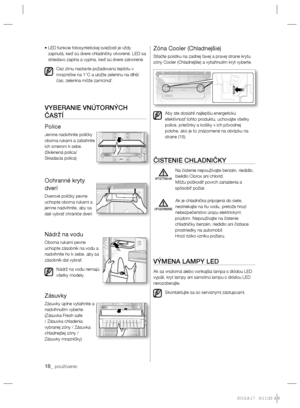 Page 10018_ používanie
•  LED funkcie fotosyntetickej sviežosti je vždy 
zapnutá, keď sú dvere chladničky otvorené. LED sa 
striedavo zapína a vypína, keď sú dvere zatvorené.
Cez zimu nastavte požadovanú teplotu v 
mrazničke na 1°C a uložte zeleninu na dlhší 
čas; zelenina môže zamrznúť.
VYBERANIE VNÚTORNÝCH 
ČASTÍ
Police
Jemne nadvihnite poličky 
oboma rukami a zatiahnite 
ich smerom k sebe.
(Sklenená polica/
Skladacia polica)
Ochranné kryty 
dverí
Dverové poličky pevne 
uchopte oboma rukami a 
jemne...