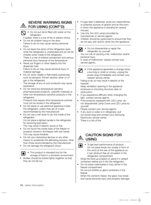 Page 404_ safety information
SEVERE WARNING SIGNS 
FOR USING (CONT’D)
Do not put items ﬁ lled with water on the  • 
refrigerator.
If spilled, there is a risk of ﬁ re or electric shock.   -
Do not let children hang on the door. • 
Failure to do so may cause serious personal    -
injury.
Do not leave the doors of the refrigerator open  • 
while the refrigerator is unattended and do not let 
children enter inside of the refrigerator.
There is a risk of children entrapment and serious    -
personal injury because...