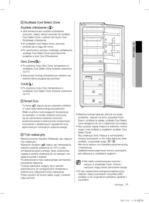 Page 11obsługa _11
02 OBSŁuGA
4 Szuflada Cool Select Zone
Szybkie chłodzenie (
)
•   Jeśli konieczne jest szybkie schłodzenie 
żywności, należy włożyć żywność do szuflady\
 
Cool Select Zone i wybrać tryb Quick Cool 
(Szybkiego chłodzenia).
•   W szufladzie Cool Select Zone, żywność 
schłodzi się w ciągu 60 minut.
•   Po zakończeniu procesu szybkiego schładzania, 
szuflada Cool Select Zone automatycznie 
przejdzie w tryb Cool (Chłodzenie).
Zero Zone()
•  Po wybraniu trybu Zero Zone, temperatura w 
szufladzie...