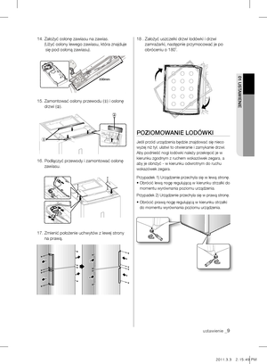 Page 902 OBSŁuGA01 uSTAWIENIE
ustawienie _9
14.  Założyć osłonę zawiasu na zawias. 
( Użyć osłony lewego zawiasu, która znajduje 
się pod osłoną zawiasu).
15.   Zamontować osłony przewodu (
①) i osłonę 
drzwi ( ②).
16.   Podłączyć przewody i zamontować osłonę 
zawiasu.
17.   Zmienić położenie uchwytów z lewej strony 
na prawą.18 .   Założyć uszczelki drzwi lodówki i drzwi 
zamrażarki, następnie przymocować je po 
obróceniu o 180˚.
POZIOmOWANIE LOdóWkI
Jeśli przód urządzenia będzie znajdować się nieco 
wyżej...