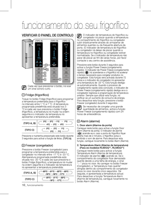 Page 1010_ funcionamento
VERIFICAR O PAINEl DE CONtROlO
Cada	vez	que	pressionar	o	botão,	irá	soar	
um sinal sonoro curto.
1 Fridge (frigorífico)
Toque	no	botão	Fridge	(frigorífico)	para	programar	
a temperatura pretendida para o frigorífico 
no	intervalo	entre	1	°C	e	7	°C.	A	temperatura	
programada	predefinida	está	situada	nos	3	
°C	e	cada	vez	que	pressiona	o	botão	Fridge	
(frigorífico),	a	temperatura	irá	mudar	na	ordem	
seguinte e o indicador da temperatura irá 
apresentar a temperatura pretendida.
(tIPO A, b...