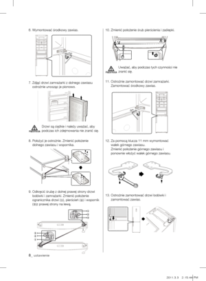 Page 86. Wymontować środkowy zawias.
7.  Zdjąć drzwi zamrażarki z dolnego zawiasu 
ostrożnie unosząc je pionowo.
Drzwi są ciężkie i należy uważać, aby 
podczas ich zdejmowania nie zranić się.
8.   Położyć je ostrożnie. Zmienić położenie 
dolnego zawiasu i wspornika.
9.   Odkręcić śrubę z dolnej prawej strony drzwi 
lodówki i zamrażarki. Zmienić położenie 
ogranicznika drzwi (
①), pierścień (
②) i wspornik 
( ③ )z prawej strony na lewą. 10. Zmienić położenie śrub pierścienia i zaślepki.
Uważać, aby podczas tych...