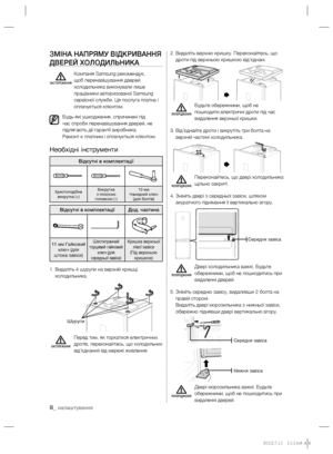 Page 308_ налаштування
ЗМІНА НАПРЯМУ ВІДКРИВАННЯ 
ДВЕРЕЙ ХОЛОДИЛЬНИКА
 
Компанія Samsung рекомендує, 
щоб перенавішування дверей 
холодильника виконували лише 
працівники авторизованої Samsung 
сервісної служби. Ця послуга платна і 
оплачується клієнтом.
Будь-які ушкодження, спричинені під 
час спроби перенавішування дверей, не 
підлягають дії гарантії виробника.
Ремонт є платним і оплачується клієнтом.
Необхідні інструменти
Відсутні в комплектації
Хрестоподібна 
викрутка (+)Викрутка 
з плоскою 
головкою (-)10...