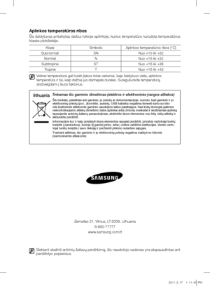 Page 32Siekiant skatinti antrinių žaliavų perdirbimą, šis naudotojo vadovas yra atspausdintas ant 
perdirbtyo popieriaus.
Zemaites 21, Vilnius, LT-2009, Lithuania8-800-77777
www.samsung.com/lt
Aplinkos temperatūros ribos
Šis šaldytuvas pritaikytas darbui tokioje aplinkoje, kurios temperatūra nurodyta temperatūros
klasės plokštelėje.
Klasė SimbolisAplinkos temperatūros ribos (°C)
Subnormali SNNuo +10 iki +32
Normali NNuo +16 iki +32
Subtropinė STNuo +16 iki +38
Tropinė TNuo +16 iki +43
  
Vidinei temperatūrai...